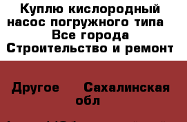 Куплю кислородный насос погружного типа - Все города Строительство и ремонт » Другое   . Сахалинская обл.